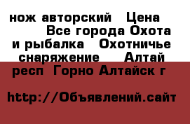 нож авторский › Цена ­ 2 500 - Все города Охота и рыбалка » Охотничье снаряжение   . Алтай респ.,Горно-Алтайск г.